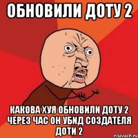 обновили доту 2 КАКОВА ХУЯ ОБНОВИЛИ ДОТУ 2 через час он УБиД СОЗДАТЕЛЯ ДОТИ 2