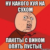 Ну какого хуя на сухом Пакеты с вином опять пустые