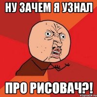 НУ ЗАЧЕМ Я УЗНАЛ ПРО РИСОВАЧ?!