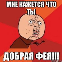 мне кажется что ты добрая фея!!!