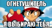 ОГНЕТУШИТЕЛЬ Я ВЫБИРАЮ ТЕБЯ