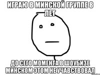 Играю в минской группе 8 лет до сего момента в шоубизе минском этом не учавствовал