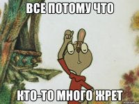 все потому что кто-то много жрет