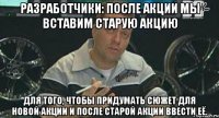 Разработчики: После акции мы вставим старую акцию для того, чтобы придумать сюжет для новой акции и после старой акции ввести её.