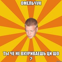 Омельчук ты че не вкуриваешь ци шо ?
