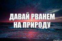 давай рванем на природу