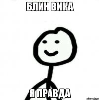 Блин Вика Я правда