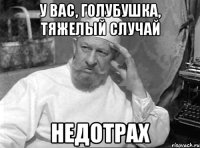 У вас, голубушка, тяжелый случай недотрах