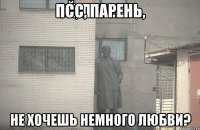 Псс, парень, не хочешь немного любви?