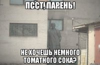 Псст, парень! Не хочешь немного томатного сока?