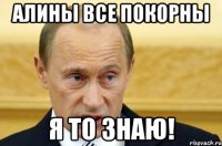 Алины все покорны я то знаю!