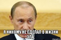  Я никому не сделал в жизни зла.