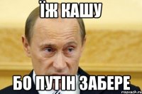 Їж кашу Бо Путін забере