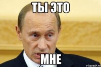 Ты это МНЕ