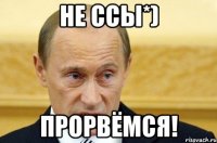 Не ссы*) Прорвёмся!