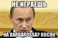 Не играешь на BARBAROSSA? КОСЯК