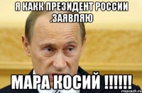 я какк президент России .заявляю Мара косий !!!!!!