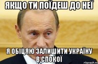 якщо ти поїдеш до неї я обіцяю залишити Україну в спокої