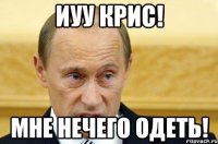 Иуу Крис! Мне нечего одеть!