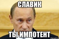 Славик ты импотент