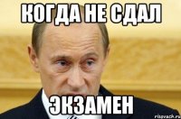 Когда не сдал экзамен