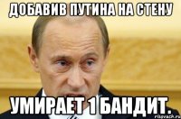 Добавив Путина на стену Умирает 1 бандит.