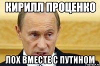 Кирилл ПРОЦЕНКО ЛОХ ВМЕСТЕ С ПУТИНОМ