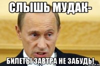 Слышь мудак- билеты завтра не забудь!