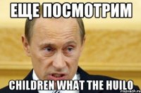 еще посмотрим children what the huilo