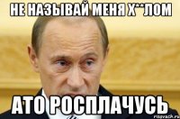 Не называй меня х**лом Ато росплачусь