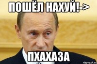 Пошёл нахуй!-> Пхахаза