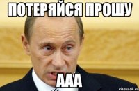 потеряйся прошу ааа