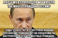 А почему в группе для Мариуполя так много граждан России? «Чушь это все. Нет в этой группе никаких российских граждан. Нет ни спецслужб, ни инструкторов, это все местные граждане»