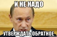 и не надо утверждать обратное