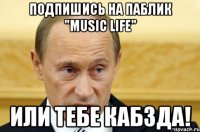 Подпишись на паблик "Music LIFE" или тебе кабзда!