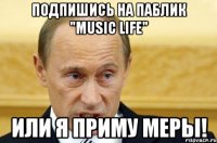 Подпишись на паблик "Music LIFE" или я приму меры!