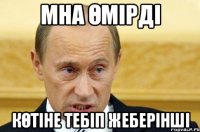 Мна Өмірді көтіне тебіп жеберінші