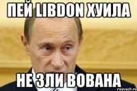 пей Libdon хуила не зли вована