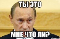 ты это мне что ли?