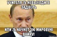 Учителя 7б невыходите задверь Или 7б начнет 3ю мировую вайну!