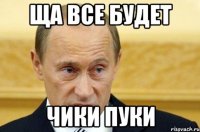 ща все будет чики пуки