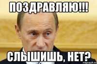 поздравляю!!! слышишь, нет?