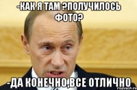 -Как я там ?Получилось фото? -Да конечно,все отлично