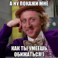 А НУ ПОКАЖИ МНЕ КАК ТЫ УМЕЕШЬ ОБИЖАТЬСЯ!)