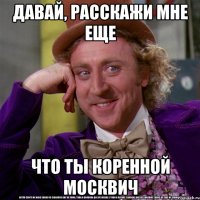 Давай, расскажи мне еще что ты коренной москвич