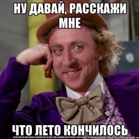 Ну давай, расскажи мне Что лето кончилось