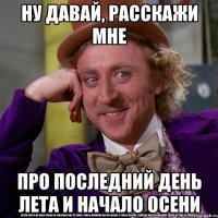 Ну давай, расскажи мне Про последний день лета и начало осени
