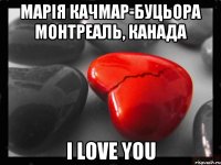 Марія Качмар-Буцьора Монтреаль, Канада I LOVE YOU