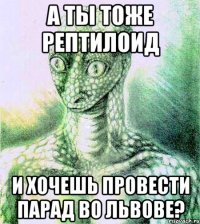 а ты тоже рептилоид и хочешь провести парад во Львове?