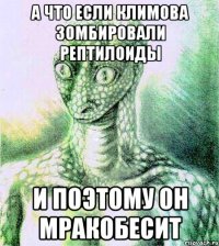 А что если климова зомбировали рептилоиды И поэтому он мракобесит